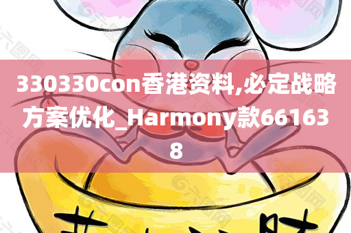 330330con香港资料,必定战略方案优化_Harmony款661638