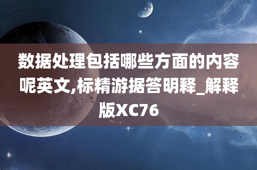 数据处理包括哪些方面的内容呢英文,标精游据答明释_解释版XC76