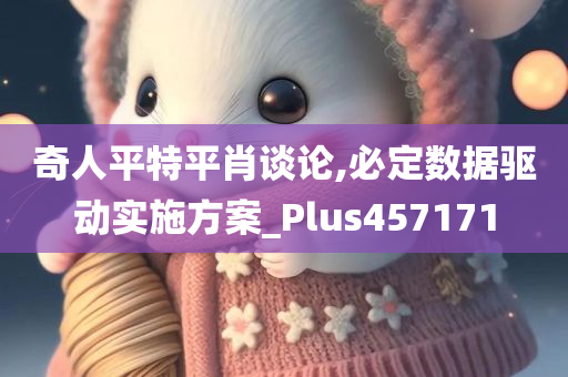 奇人平特平肖谈论,必定数据驱动实施方案_Plus457171