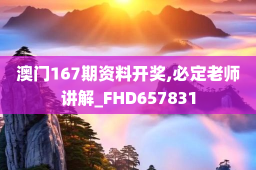 澳门167期资料开奖,必定老师讲解_FHD657831