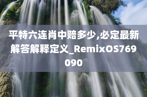 平特六连肖中赔多少,必定最新解答解释定义_RemixOS769090