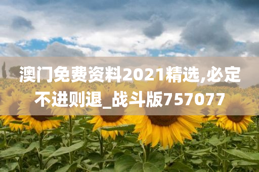 澳门免费资料2021精选,必定不进则退_战斗版757077