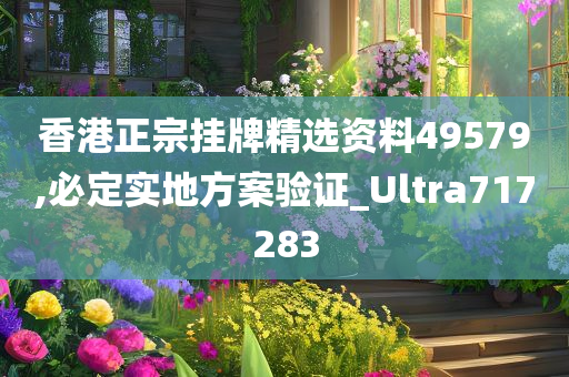 香港正宗挂牌精选资料49579,必定实地方案验证_Ultra717283