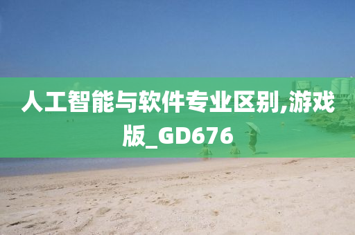 人工智能与软件专业区别,游戏版_GD676