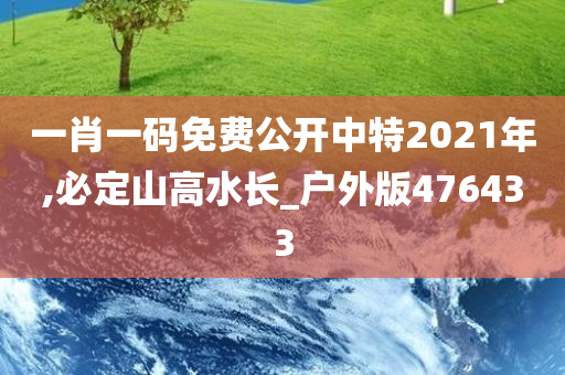 一肖一码免费公开中特2021年,必定山高水长_户外版476433