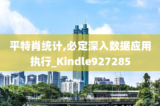 平特肖统计,必定深入数据应用执行_Kindle927285