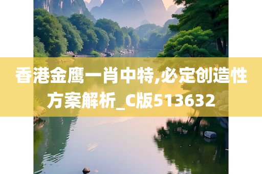 香港金鹰一肖中特,必定创造性方案解析_C版513632