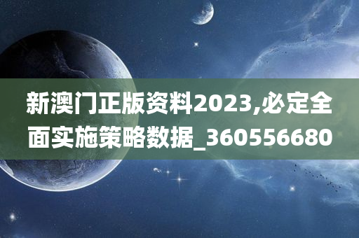 新澳门正版资料2023,必定全面实施策略数据_360556680