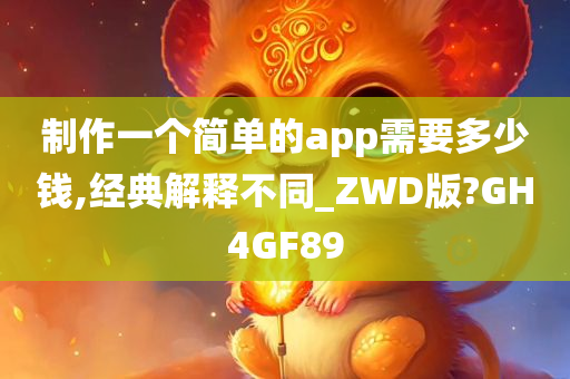 制作一个简单的app需要多少钱,经典解释不同_ZWD版?GH4GF89