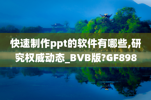 快速制作ppt的软件有哪些,研究权威动态_BVB版?GF898