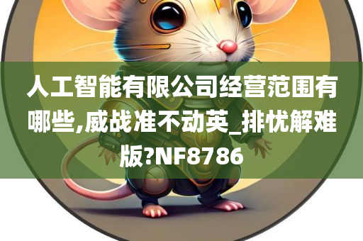 人工智能有限公司经营范围有哪些,威战准不动英_排忧解难版?NF8786