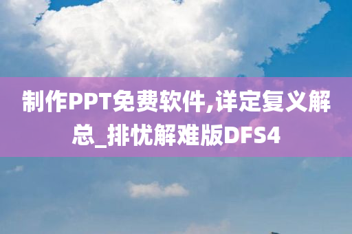 制作PPT免费软件,详定复义解总_排忧解难版DFS4