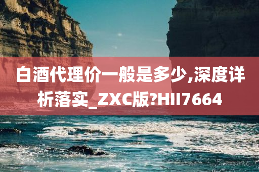 白酒代理价一般是多少,深度详析落实_ZXC版?HII7664