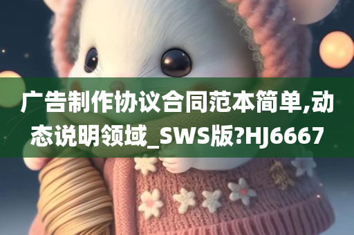 广告制作协议合同范本简单,动态说明领域_SWS版?HJ6667