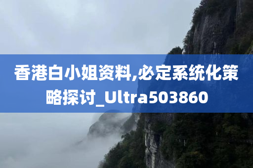 香港白小姐资料,必定系统化策略探讨_Ultra503860