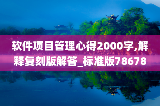 软件项目管理心得2000字,解释复刻版解答_标准版78678