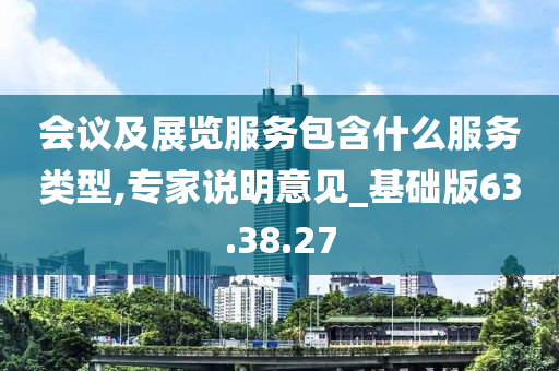 会议及展览服务包含什么服务类型,专家说明意见_基础版63.38.27