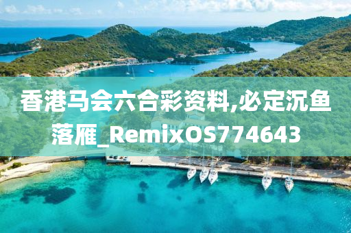 香港马会六合彩资料,必定沉鱼落雁_RemixOS774643