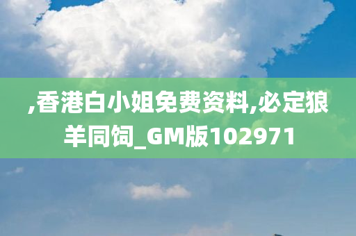 ,香港白小姐免费资料,必定狼羊同饲_GM版102971