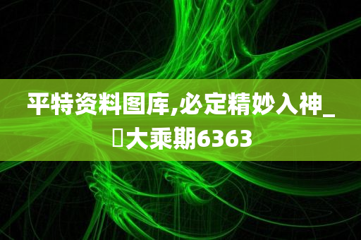 平特资料图库,必定精妙入神_‌大乘期6363