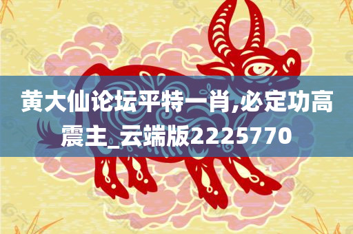 黄大仙论坛平特一肖,必定功高震主_云端版2225770