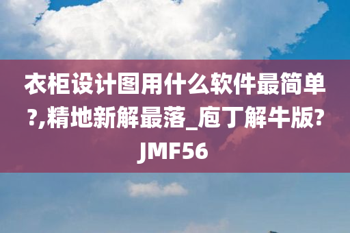 衣柜设计图用什么软件最简单?,精地新解最落_庖丁解牛版?JMF56