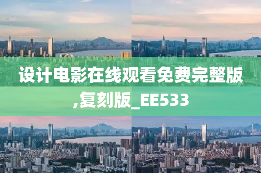 设计电影在线观看免费完整版,复刻版_EE533