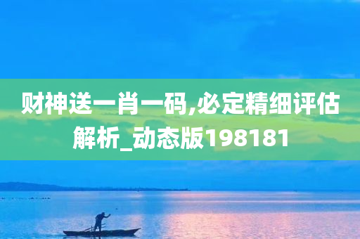 财神送一肖一码,必定精细评估解析_动态版198181