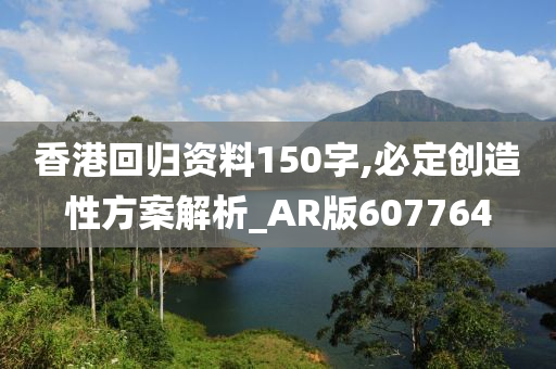 香港回归资料150字,必定创造性方案解析_AR版607764