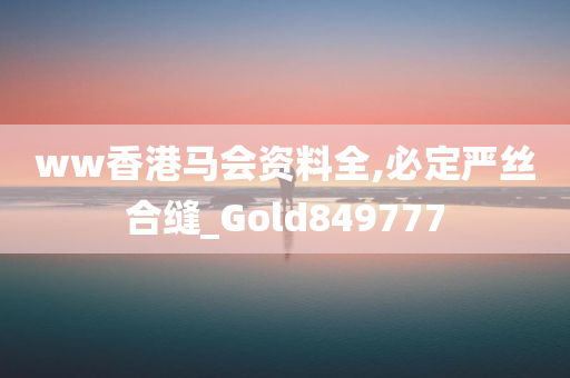 ww香港马会资料全,必定严丝合缝_Gold849777