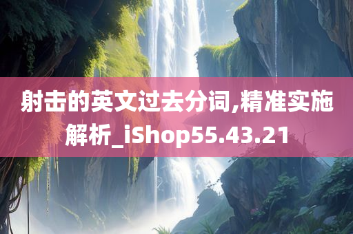 射击的英文过去分词,精准实施解析_iShop55.43.21