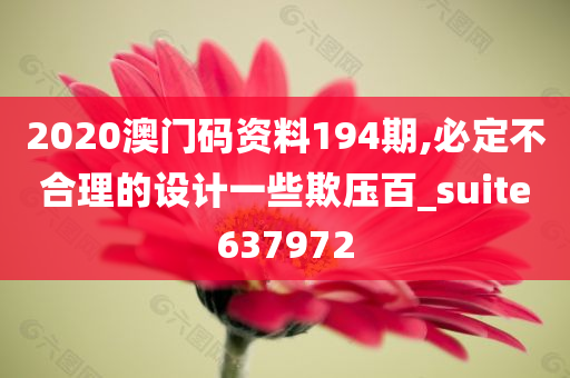 2020澳门码资料194期,必定不合理的设计一些欺压百_suite637972