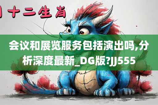 会议和展览服务包括演出吗,分析深度最新_DG版?JJ555