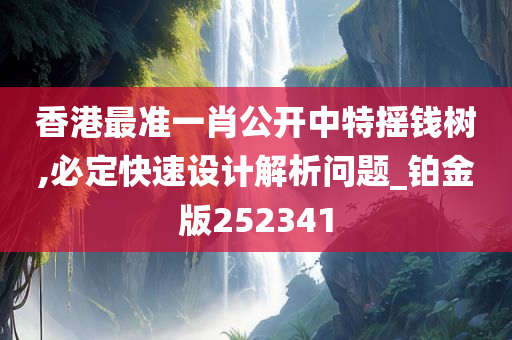 香港最准一肖公开中特摇钱树,必定快速设计解析问题_铂金版252341