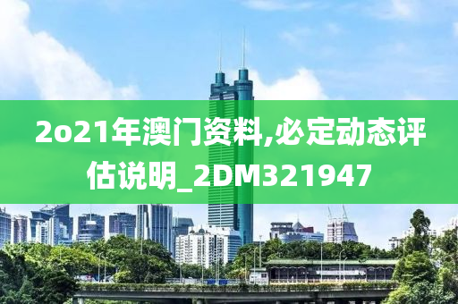 2o21年澳门资料,必定动态评估说明_2DM321947