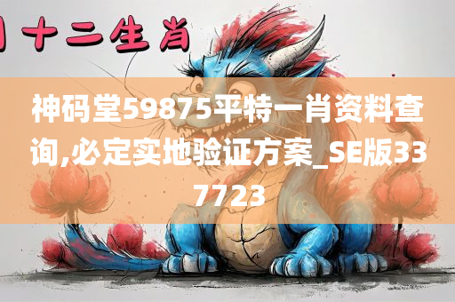 神码堂59875平特一肖资料查询,必定实地验证方案_SE版337723