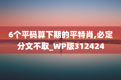 6个平码算下期的平特肖,必定分文不取_WP版312424