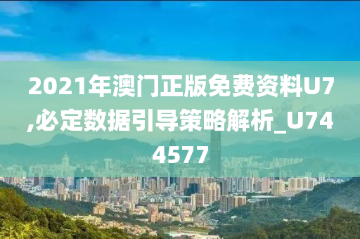 2021年澳门正版免费资料U7,必定数据引导策略解析_U744577