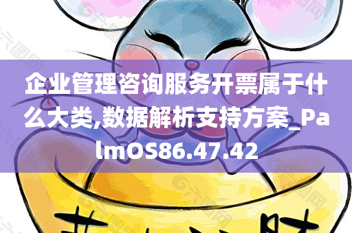 企业管理咨询服务开票属于什么大类,数据解析支持方案_PalmOS86.47.42