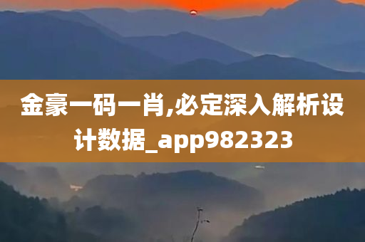 金豪一码一肖,必定深入解析设计数据_app982323