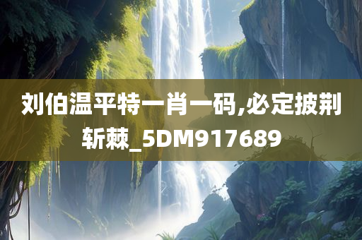 刘伯温平特一肖一码,必定披荆斩棘_5DM917689