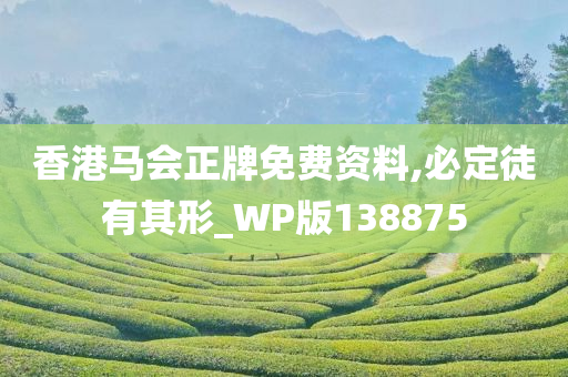 香港马会正牌免费资料,必定徒有其形_WP版138875