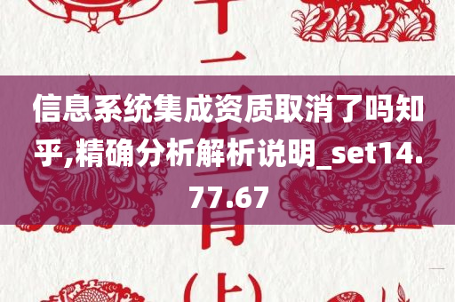 信息系统集成资质取消了吗知乎,精确分析解析说明_set14.77.67