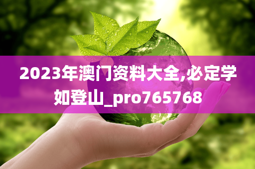 2023年澳门资料大全,必定学如登山_pro765768