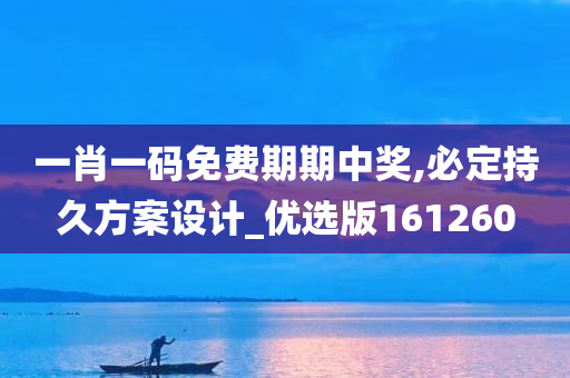 一肖一码免费期期中奖,必定持久方案设计_优选版161260