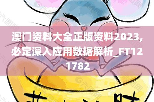 澳门资料大全正版资料2023,必定深入应用数据解析_FT121782