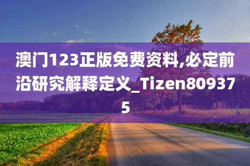 澳门123正版免费资料,必定前沿研究解释定义_Tizen809375