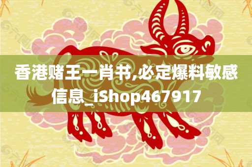 香港赌王一肖书,必定爆料敏感信息_iShop467917