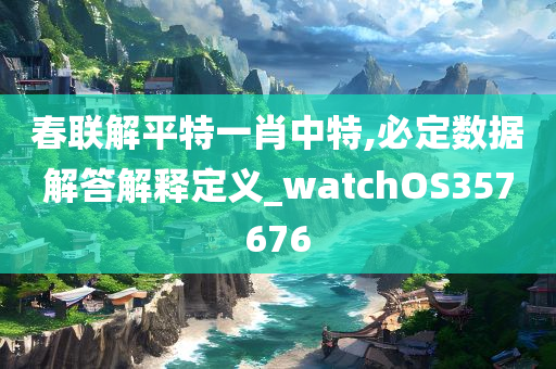 春联解平特一肖中特,必定数据解答解释定义_watchOS357676