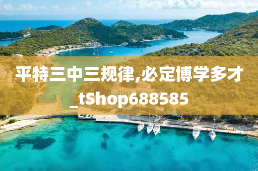 平特三中三规律,必定博学多才_tShop688585